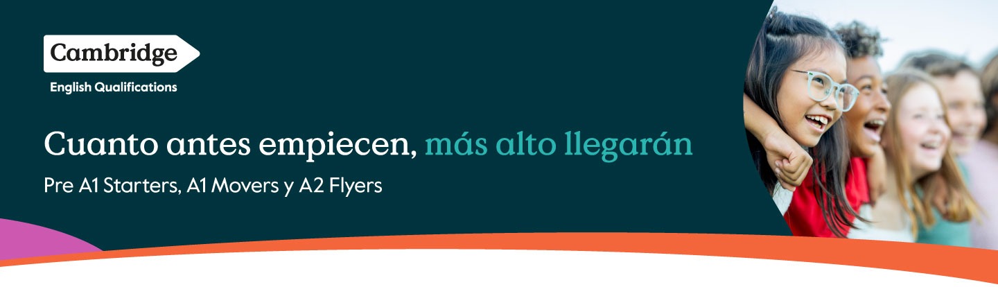 Cambridge English Qualifications. Cuanto antes empiecen, más alto llegarán. Pre A1 Starters, A1 Movers y A2 Flyers